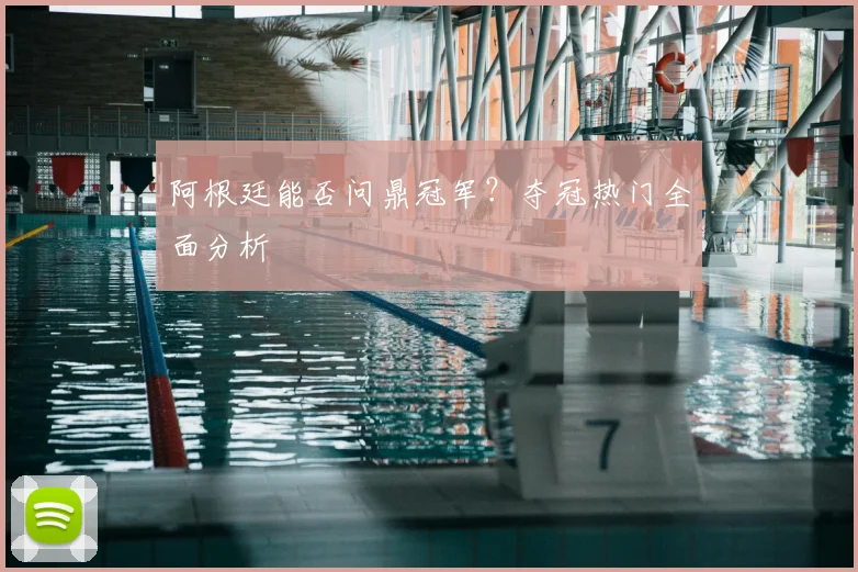 阿根廷能否问鼎冠军？夺冠热门全面分析
